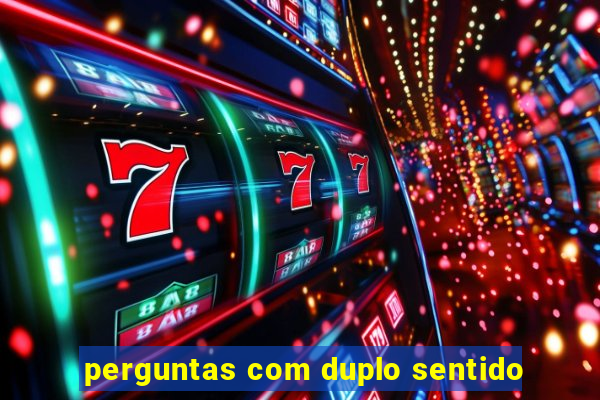 perguntas com duplo sentido